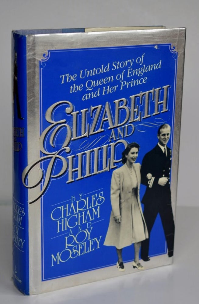Item #1083 Elizabeth And Philip the untold story of the Queen of England and her Prince. CHARLES HIGHAM AND ROY MOSELEY.