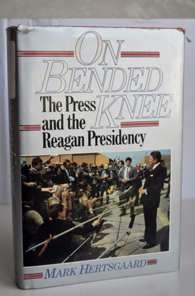 Item #685 On Bended Knee The Press and the Reagan Presidency. Mark Hertsgaard