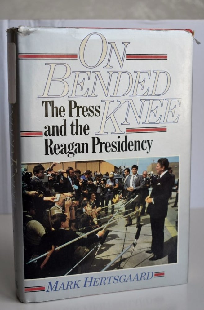 Item #685 On Bended Knee The Press and the Reagan Presidency. Mark Hertsgaard.