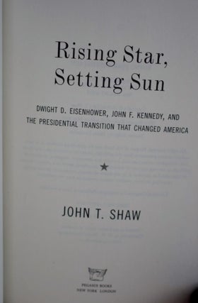Rising Star, Setting sun Dwight D. Eisenhower, John F. Kennedy, and the presidential transition that changed America