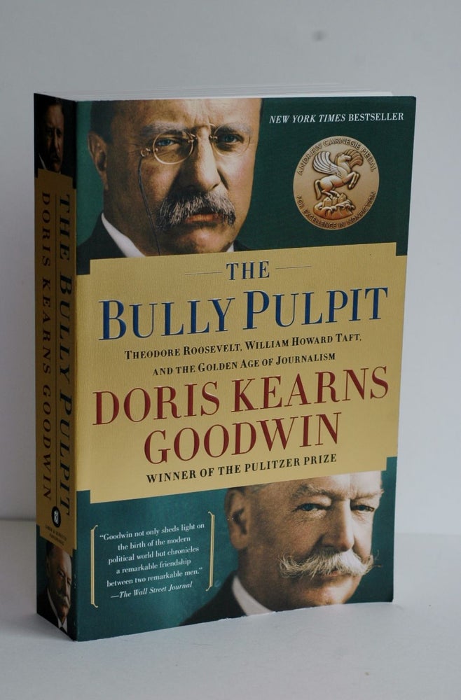 Item #biblio442 The Bully Pulpit - Theodore Roosevelt, William Howard Taft, and the Golden Age of journalism. Doris Kearns Goodwin.
